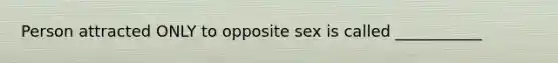 Person attracted ONLY to opposite sex is called ___________