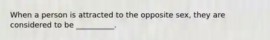 When a person is attracted to the opposite sex, they are considered to be __________.