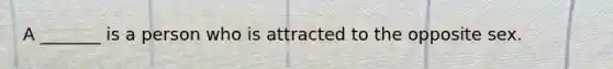 A _______ is a person who is attracted to the opposite sex.