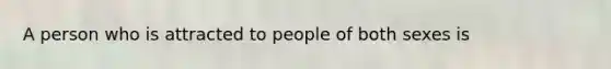 A person who is attracted to people of both sexes is