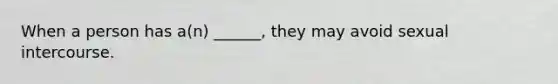 When a person has a(n) ______, they may avoid sexual intercourse.