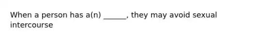 When a person has a(n) ______, they may avoid sexual intercourse