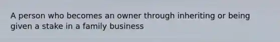 A person who becomes an owner through inheriting or being given a stake in a family business