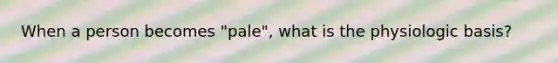 When a person becomes "pale", what is the physiologic basis?