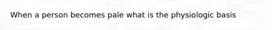 When a person becomes pale what is the physiologic basis