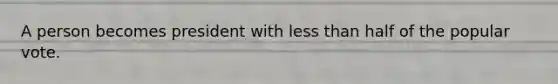 A person becomes president with less than half of the popular vote.