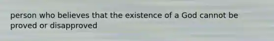 person who believes that the existence of a God cannot be proved or disapproved