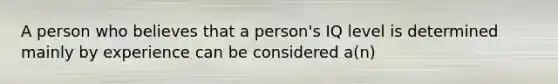 A person who believes that a person's IQ level is determined mainly by experience can be considered a(n)