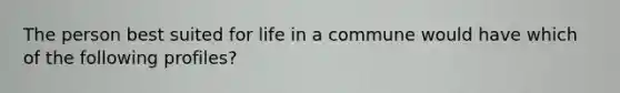 The person best suited for life in a commune would have which of the following profiles?