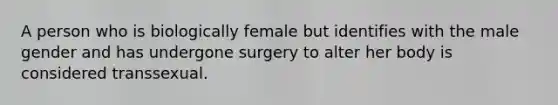 A person who is biologically female but identifies with the male gender and has undergone surgery to alter her body is considered transsexual.