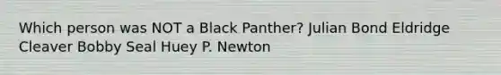 Which person was NOT a Black Panther? Julian Bond Eldridge Cleaver Bobby Seal Huey P. Newton