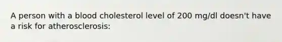 A person with a blood cholesterol level of 200 mg/dl doesn't have a risk for atherosclerosis: