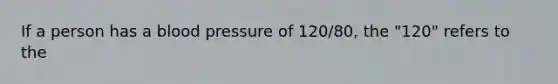 If a person has a <a href='https://www.questionai.com/knowledge/kD0HacyPBr-blood-pressure' class='anchor-knowledge'>blood pressure</a> of 120/80, the "120" refers to the