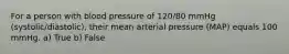 For a person with blood pressure of 120/80 mmHg (systolic/diastolic), their mean arterial pressure (MAP) equals 100 mmHg. a) True b) False