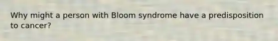 Why might a person with Bloom syndrome have a predisposition to cancer?