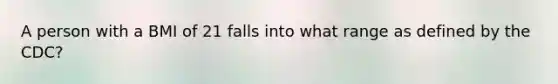 A person with a BMI of 21 falls into what range as defined by the CDC?
