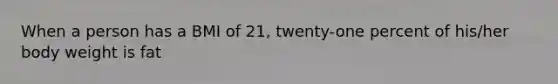 When a person has a BMI of 21, twenty-one percent of his/her body weight is fat