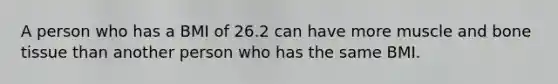 A person who has a BMI of 26.2 can have more muscle and bone tissue than another person who has the same BMI.