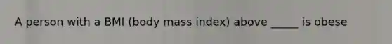 A person with a BMI (body mass index) above _____ is obese