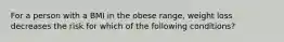 For a person with a BMI in the obese range, weight loss decreases the risk for which of the following conditions?