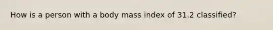 How is a person with a body mass index of 31.2 classified?