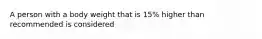 A person with a body weight that is 15% higher than recommended is considered