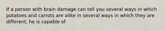 If a person with brain damage can tell you several ways in which potatoes and carrots are alike in several ways in which they are different, he is capable of