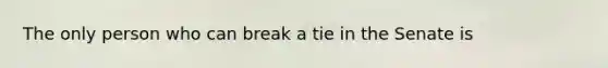 The only person who can break a tie in the Senate is