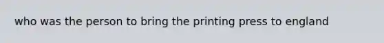 who was the person to bring the printing press to england