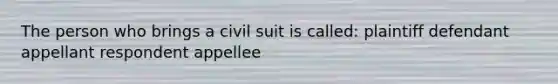 The person who brings a civil suit is called: plaintiff defendant appellant respondent appellee