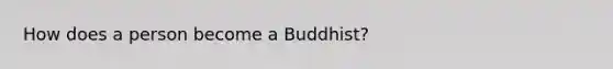 How does a person become a Buddhist?