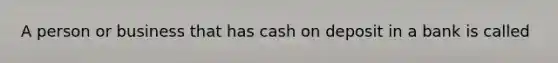 A person or business that has cash on deposit in a bank is called