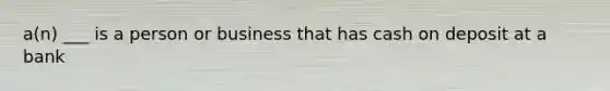 a(n) ___ is a person or business that has cash on deposit at a bank