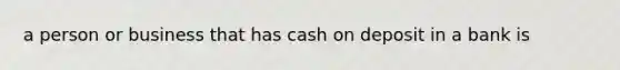 a person or business that has cash on deposit in a bank is