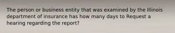 The person or business entity that was examined by the Illinois department of insurance has how many days to Request a hearing regarding the report?