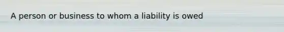 A person or business to whom a liability is owed