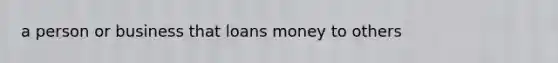 a person or business that loans money to others