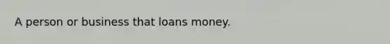 A person or business that loans money.