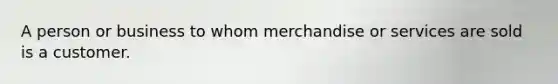 A person or business to whom merchandise or services are sold is a customer.