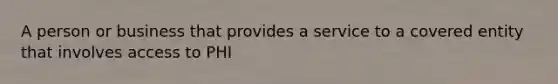 A person or business that provides a service to a covered entity that involves access to PHI