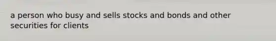 a person who busy and sells stocks and bonds and other securities for clients