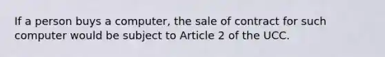 If a person buys a computer, the sale of contract for such computer would be subject to Article 2 of the UCC.