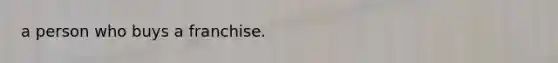 a person who buys a franchise.