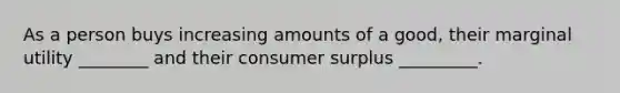 As a person buys increasing amounts of a good, their marginal utility ________ and their consumer surplus _________.