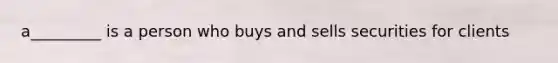 a_________ is a person who buys and sells securities for clients