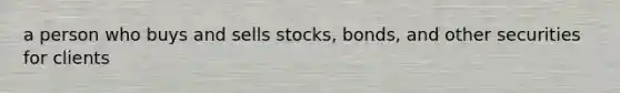 a person who buys and sells stocks, bonds, and other securities for clients