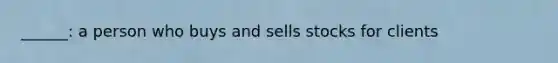 ______: a person who buys and sells stocks for clients