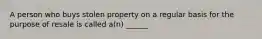 A person who buys stolen property on a regular basis for the purpose of resale is called a(n) ______