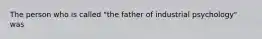 The person who is called "the father of industrial psychology" was