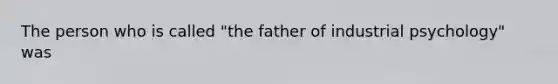 The person who is called "the father of industrial psychology" was